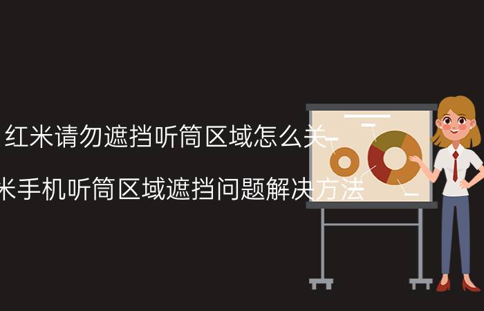 红米请勿遮挡听筒区域怎么关 红米手机听筒区域遮挡问题解决方法